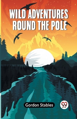 Wild Adventures Round The Pole by Stables Gordon 9789359957739