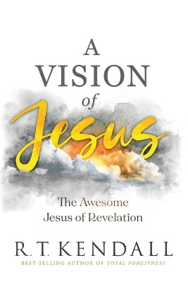 A Vision of Jesus: The Awesome Jesus of Revelation by R T Kendall 9781636413730