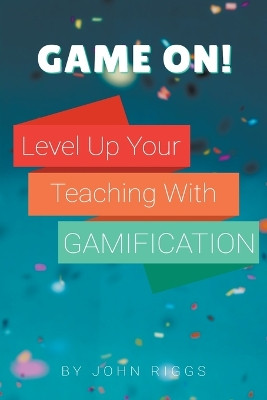 Game On! Level Up Your Teaching with Gamification by John Riggs 9798224552689