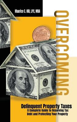 Overcoming Delinquent Property Taxes A Complete Guide to Resolving Tax Debt and Protecting Your Property by Maurice C Hill 9798869151209