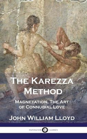 The Karezza Method: Magnetation, The Art of Connubial Love by John William Lloyd 9781789876024