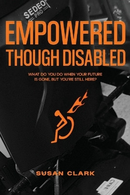 Empowered Though Disabled: What do you do when your life is over, but you're still here? by Susan P Clark 9781916770577