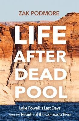 Life After Dead Pool: Lake Powell's Last Days and the Rebirth of the Colorado River by Zak Podmore 9798890920027