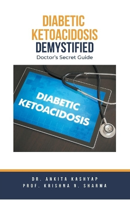 Diabetic Ketoacidosis Demystified: Doctor's Secret Guide by Dr Ankita Kashyap 9798223147565