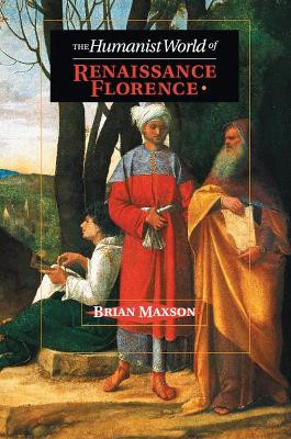 The Humanist World of Renaissance Florence by Brian Jeffrey Maxson 9781107619647