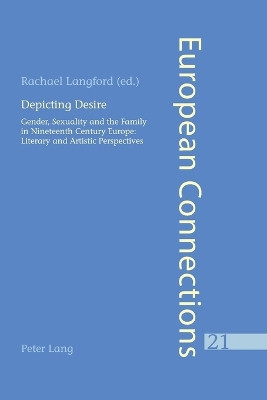 Depicting Desire: Gender, Sexuality and the Family in Nineteenth Century Europe: Literary and Artistic Perspectives by Rachael Langford 9783039103218