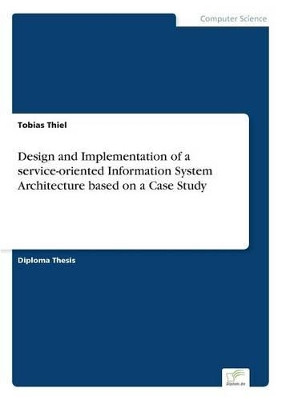 Design and Implementation of a service-oriented Information System Architecture based on a Case Study by Tobias Thiel 9783836602587