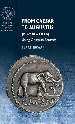 From Caesar to Augustus (c. 49 BC-AD 14): Using Coins as Sources by Clare Rowan 9781107037489