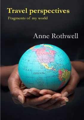 Travel Perspectives: Fragments of My World by Anne Rothwell 9781446140888