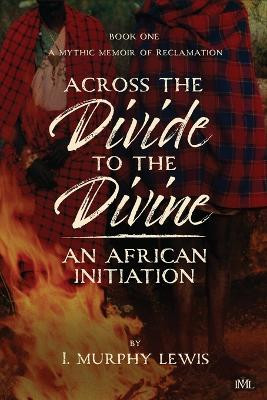 Across the Divide to the Divine: An African Initiation by I Murphy Lewis 9781955314220