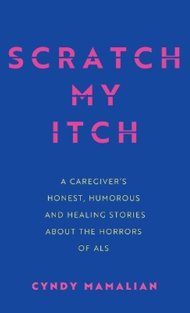 Scratch My Itch: A Caregiver's Honest, Humorous, and Healing Stories about the Horrors of ALS by Cyndy Mamalian 9798385210923