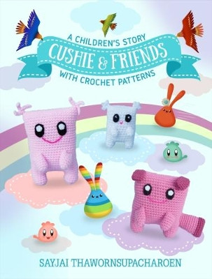 Cushie and Friends: a children's story with crochet patterns by Sayjai Thawornsupacharoen 9781910407424