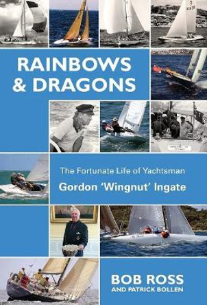 Rainbows & Dragons: The Fortunate Life of Yachtsman Gordon 'Wingnut' Ingate by Ross Bob 9781912724161