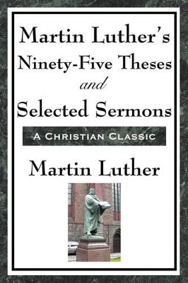 Martin Luther's Ninety-Five Theses and Selected Sermons by Martin Luther 9781604593457