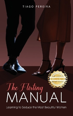 The Flirting Manual: Learning to Seduce the Most Beautiful Women by Tiago Oliver Pereira 9781960752819