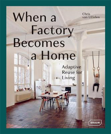 When a Factory Becomes a Home: Adaptive Reuse for Living by Chris van Uffelen