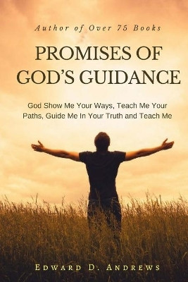 Promises of God's Guidance: God Show Me Your Ways, Teach Me Your Paths, Guide Me In Your Truth and Teach Me by Edward D Andrews 9781945757877