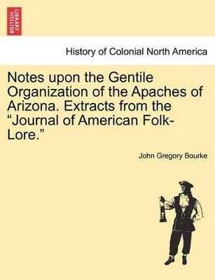 Notes Upon the Gentile Organization of the Apaches of Arizona. Extracts from the Journal of American Folk-Lore. by John Gregory Bourke 9781241437510