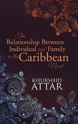 The Relationship Between Individual and Family in the Caribbean Novel by Khurshid Attar 9781482833959
