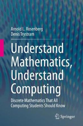 Understand Mathematics, Understand Computing: Discrete Mathematics That All Computing Students Should Know by Arnold L. Rosenberg