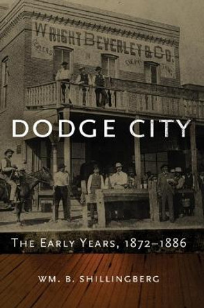 Dodge City: The Early Years, 1872-1886 by Wm B Shillingberg