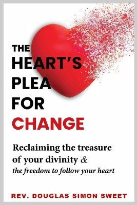 The Heart's Plea for Change: Reclaiming the treasure of your divinity & the freedom to follow your heart by REV Douglas Simon Sweet 9798218164102