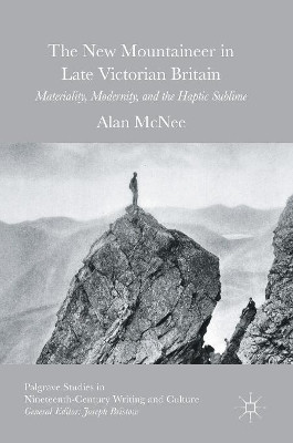 The New Mountaineer in Late Victorian Britain: Materiality, Modernity, and the Haptic Sublime by Alan McNee 9783319334394