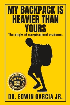 My Backpack Is Heavier Than Yours: The Plight of Marginalized Students. by Edwin Garcia, Jr 9798988193609