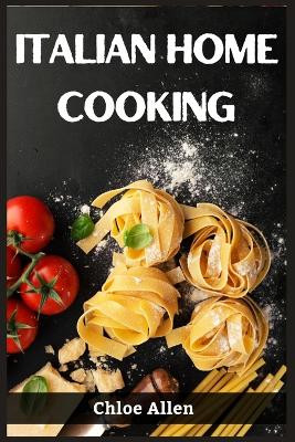 Italian Home Cooking: Authentic Italian Home Cooking Made Easy (2023 Guide for Beginners) by Chloe Allen 9783988314451