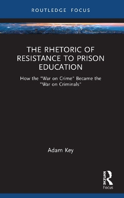 The Rhetoric of Resistance to Prison Education: How the "War on Crime" Became the "War on Criminals" by Adam Key 9781032039596
