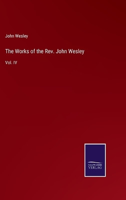 The Works of the Rev. John Wesley: Vol. IV by John Wesley 9783375177553