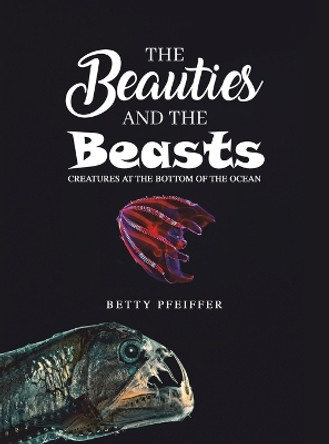 The Beauties and The Beasts: Creatures At the Bottom of the Ocean by Betty Pfeiffer 9781685627959