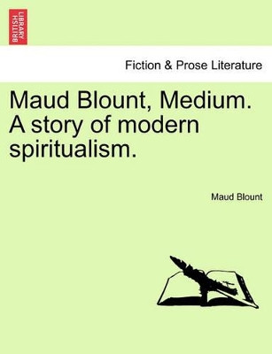 Maud Blount, Medium. a Story of Modern Spiritualism. by Maud Blount 9781240881017