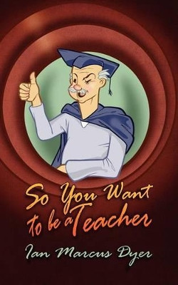 So You Want to Be a Teacher by Ian Marcus Dyer 9781847486561