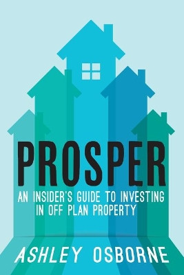 Prosper: An Insider's Guide To Investing In Off Plan Property by Ashley Osborne 9781914498664