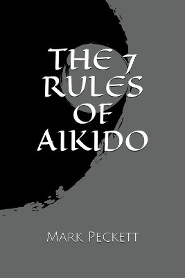 The 7 Rules Of Aikido by Mark Peckett 9798201324933