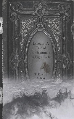 Exile, or, A Tale of Enchantment in Eight Parts by T Edward Abbott 9781955290036
