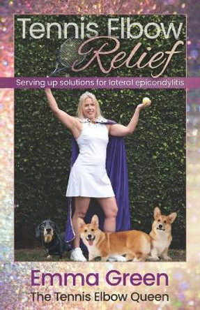 Tennis Elbow Relief: Serving up solutions for lateral epicondylitis by Emma Green 9781736846001