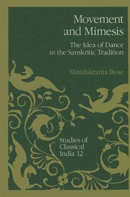 Movement and Mimesis: The Idea of Dance in the Sanskritic Tradition by Mandakranta Bose 9789401055949