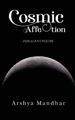 Cosmic Affection: Indulgent Poetry by Arshya Mandhar 9781684878086