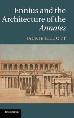 Ennius and the Architecture of the Annales by Jackie Elliott 9781107027480