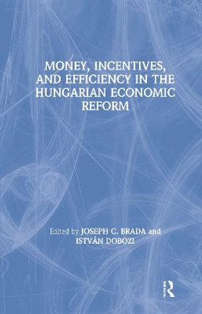 Money, Incentives and Efficiency in the Hungarian Economic Reform by Joseph C. Brada