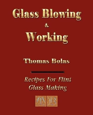 Glassblowing and Working - Illustrated by Thomas Bolas 9781603861014