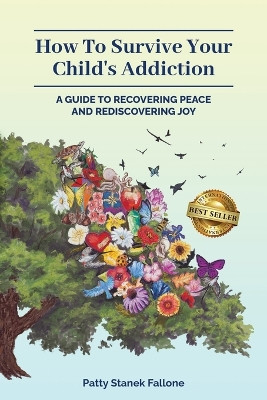 How To Survive Your Child's Addiction: A Guide To Recovering Peace And Rediscovering Joy by Patty Fallone 9781959840985