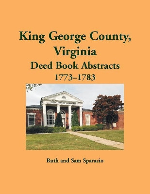 King George County, Virginia Deed Abstracts, 1773-1783 by Ruth Sparacio 9781680348231