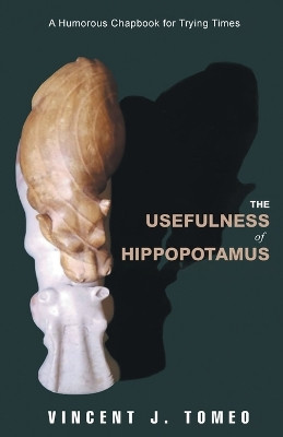 The Usefulness of Hippopotamus: A Humorous Chapbook for Trying Times by Vincent J Tomeo 9781778833496