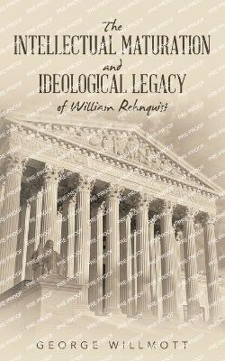 The Intellectual Maturation and Ideological Legacy of William Rehnquist by George Willmott 9781665758819