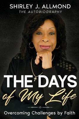 The Days of My Life: Overcoming Challenges by Faith by Shirley J Allmond 9798890904645