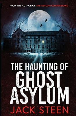 The Haunting of Ghost Asylum: A Haunting Investigation by Jack Steen 9781987877939