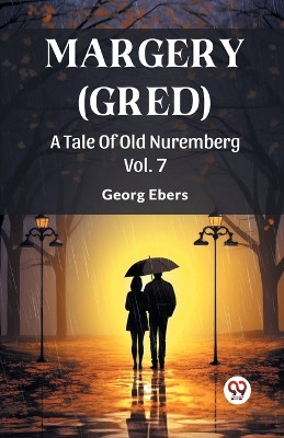 Margery (Gred) A Tale Of Old Nuremberg Vol. 7 by Georg Ebers 9789363050884